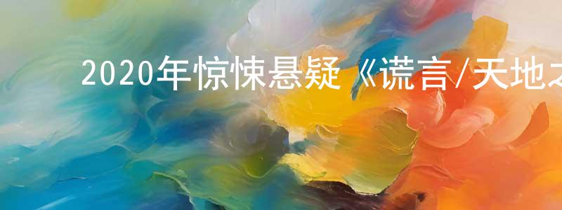 陈敬怡的动漫综艺大全,2020年惊悚悬疑《谎言/天地之间》BD中英双字幕迅雷下载_电影天堂